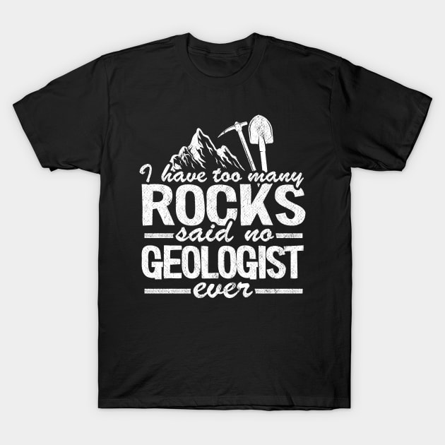 I Have Too Many Rocks Said No Geologist Ever Rock Collector T-Shirt by Kuehni